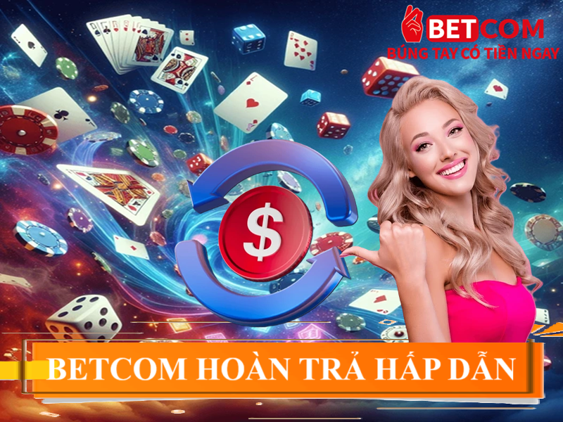 Nhận Hoàn Trả Cực Khủng Lên Đến 50% Tại Betcom Casino! 3 betcom hoàn trả hấp dẫn