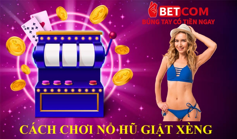 Nổ Hũ Giật Xèng Betcom – Trò Chơi Hấp Dẫn, Triệu Lượt Click Mỗi Ngày! 4 cách chơi nổ hũ giật xèng