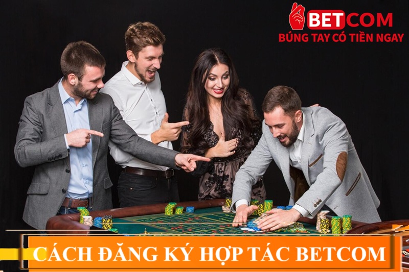 Trở Thành Đại Lý Betcom 2025 – Nhận Hoa Hồng Khủng Không Giới Hạn! 4 cách đăng ký hợp tác betcom