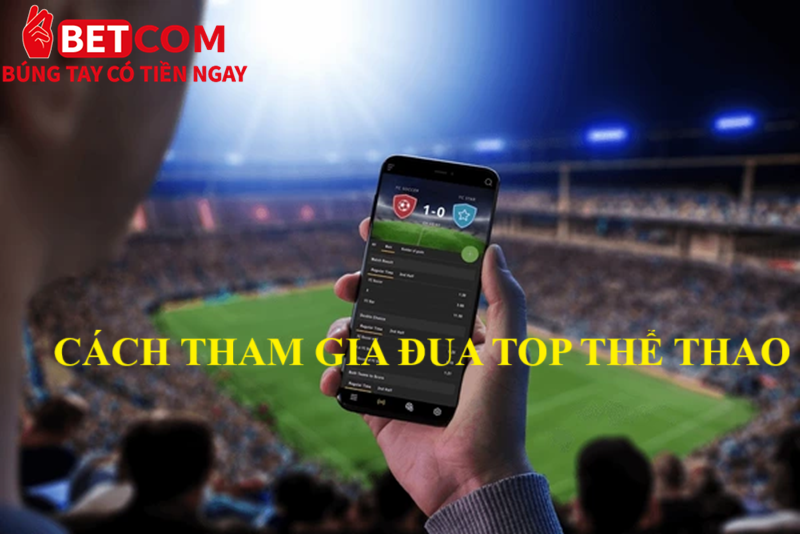 Chinh Phục Bảng Xếp Hạng Thể Thao – Nhận Thưởng Lớn Cùng Betcom! 3 cách tham gia đua top thể thao