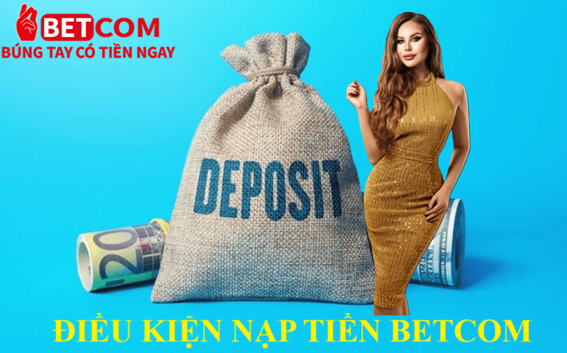 Hướng Dẫn Nạp Tiền Betcom – 4 Phương Thức Giao Dịch An Toàn Và Tiện Lợi 2 Điều kiện nạp tiền Betcom