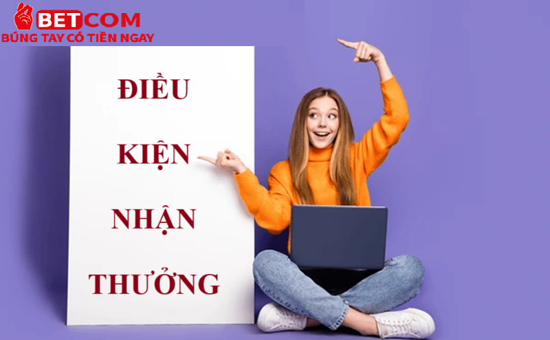Giới thiệu bạn bè tại Betcom - Nhận thưởng lên đến 2,288,000 VND 4 Điều kiện nhận thưởng