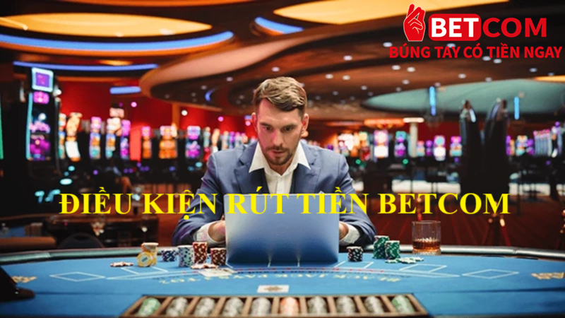 Rút Tiền Betcom Nhanh Chóng – Hoàn Tất Giao Dịch Chỉ Trong 3 Phút! 2 Điều kiện rút tiền Betcom