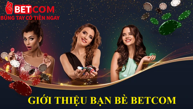 Giới thiệu bạn bè tại Betcom - Nhận thưởng lên đến 2,288,000 VND 2 Giới thiệu bạn bè betcom