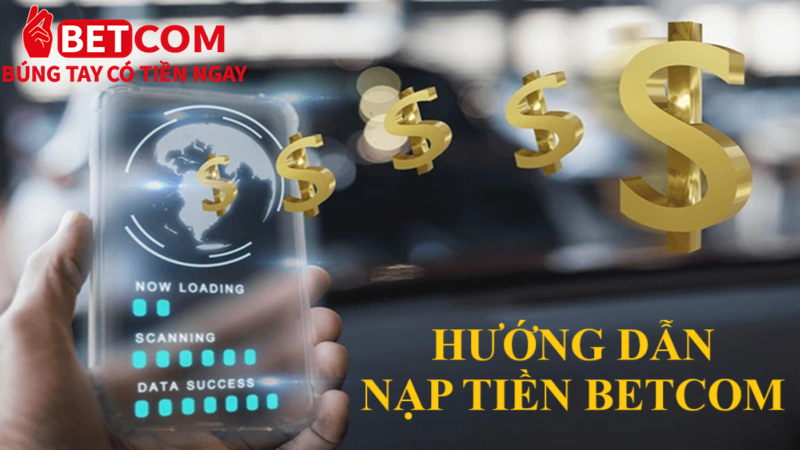 Hướng Dẫn Nạp Tiền Betcom – 4 Phương Thức Giao Dịch An Toàn Và Tiện Lợi 3 hướng dẫn nạp tiền betcom