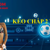 Kèo chấp 2 trái Betcom: Hướng dẫn Bet thủ cách chơi đơn giản