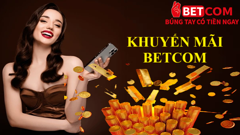Khuyến mãi Betcom bùng vị siêu cuộc chơi HOT nhất 2025 2 khuyến mãi Betcom