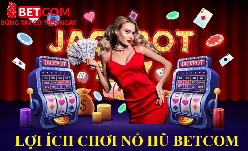 Sảnh game Nổ hũ Betcom - Rinh thưởng Jackpot khủng nhất 2025 4 Lợi ích chơi Nổ Hũ Betcom