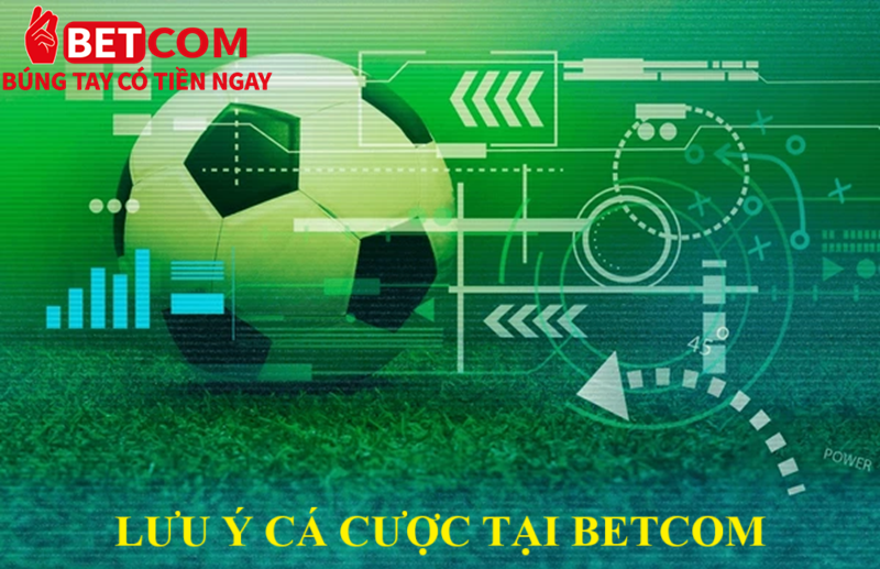 Kèo Chấp 1 Trái – Cách Đặt Cược Hiệu Quả Tại Betcom Uy Tín 4 Lưu ý cá cược tại Betcom