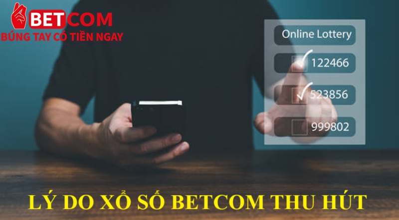 Xổ số Betcom - Sảnh cược đa dạng, trúng lớn bất ngờ đến 99% 3 Lý do xổ số Betcom thu hút