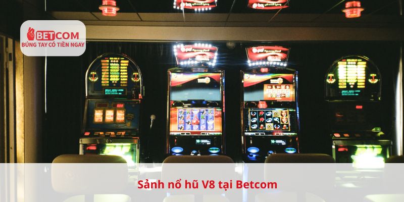 Sảnh nổ hũ V8 tại Betcom