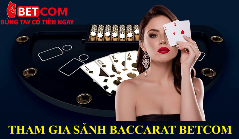 Khám Phá Baccarat Tại Betcom – Luật Chơi Đơn Giản, Cơ Hội Thắng Cao 4 tham gia sảnh Baccarat betcom