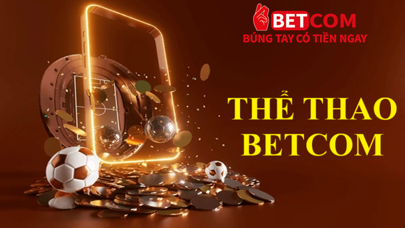 Thể thao Betcom - Sảnh cược đậm sâu, bắt kèo sôi động 24/24 2 thể thao Betcom