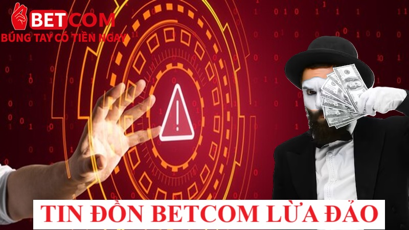 Tin đồn Betcom lừa đảo gây sốc chấn động - 100% là TIN VỊT? 2 tin đồn Betcom lừa đảo