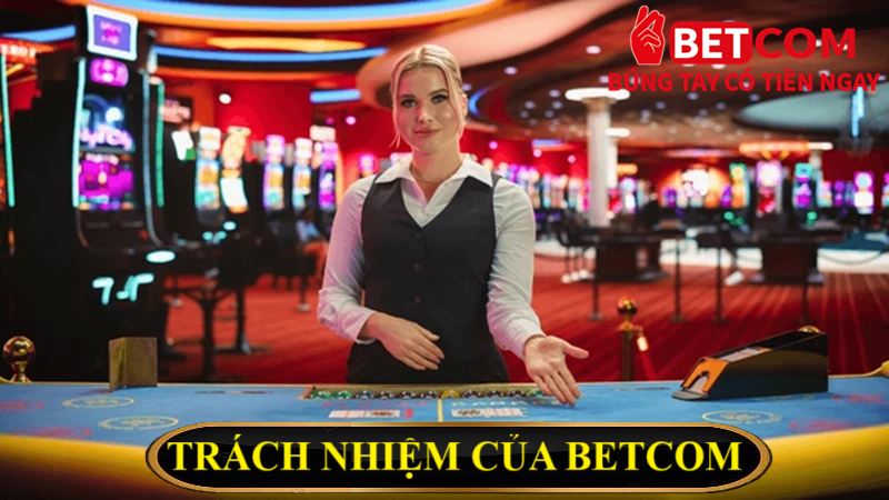 Chính sách chơi có trách nhiệm 2 Trách nhiệm của Betcom