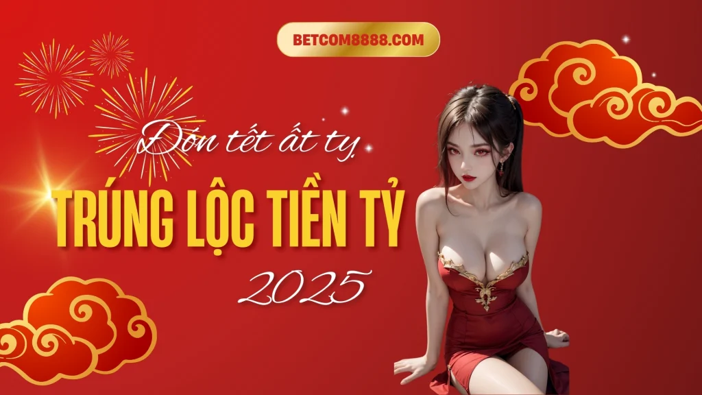 Khuyến mãi trúng lộc tiền tỷ 2025 betcom